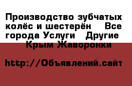 Производство зубчатых колёс и шестерён. - Все города Услуги » Другие   . Крым,Жаворонки